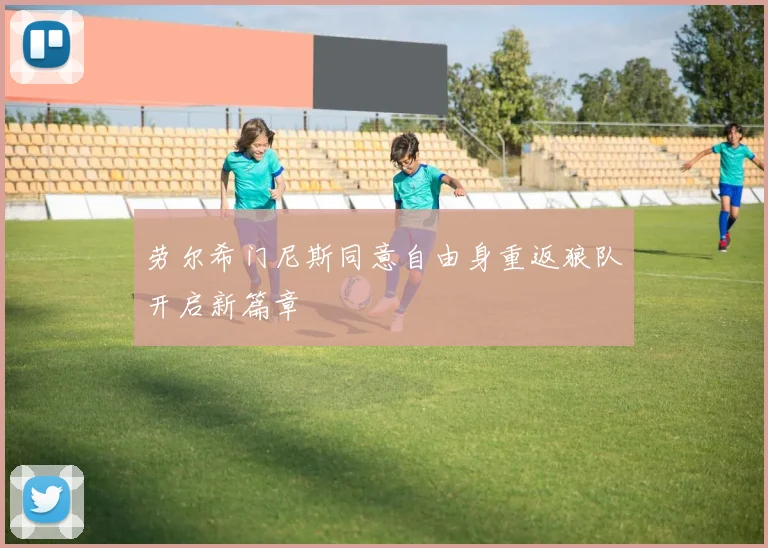 劳尔希门尼斯同意自由身重返狼队开启新篇章