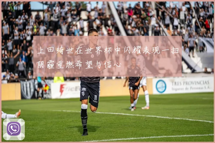 上田绮世在世界杯中闪耀表现一扫阴霾重燃希望与信心