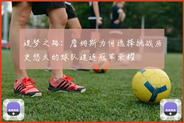 追梦之路：詹姆斯为何选择挑战历史悠久的球队追逐冠军荣耀