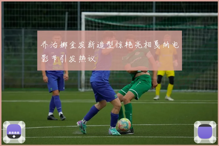 乔治娜金发新造型惊艳亮相戛纳电影节引发热议