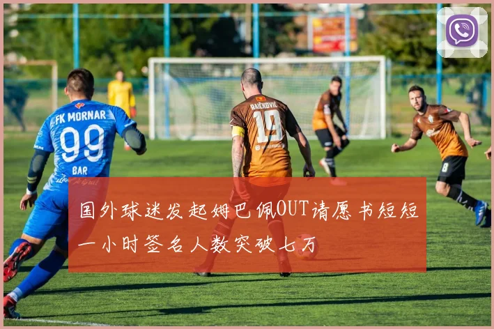国外球迷发起姆巴佩OUT请愿书短短一小时签名人数突破七万