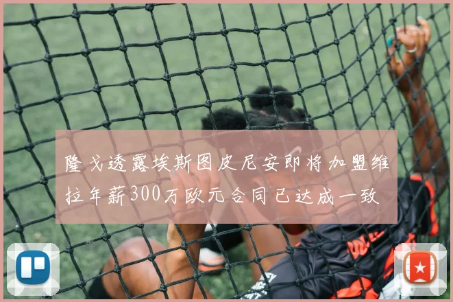 隆戈透露埃斯图皮尼安即将加盟维拉年薪300万欧元合同已达成一致