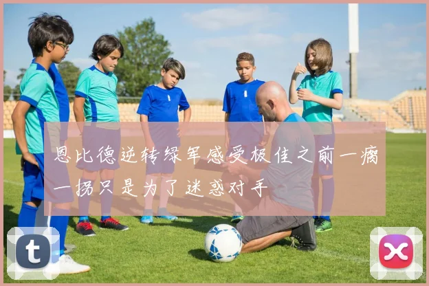 恩比德逆转绿军感受极佳之前一瘸一拐只是为了迷惑对手