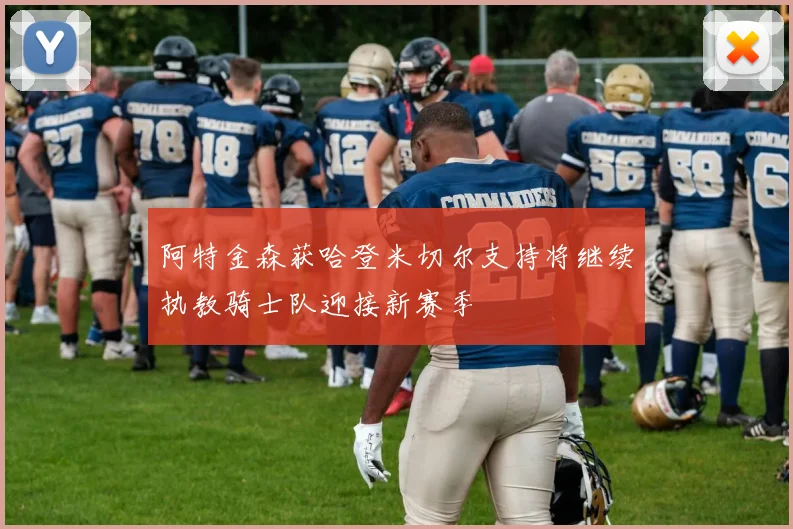 阿特金森获哈登米切尔支持将继续执教骑士队迎接新赛季