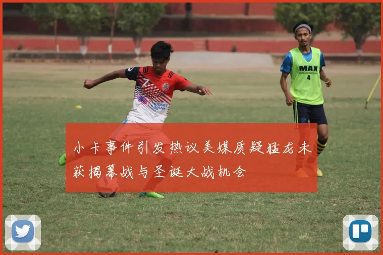 小卡事件引发热议美媒质疑猛龙未获揭幕战与圣诞大战机会