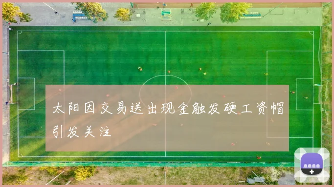 太阳因交易送出现金触发硬工资帽引发关注